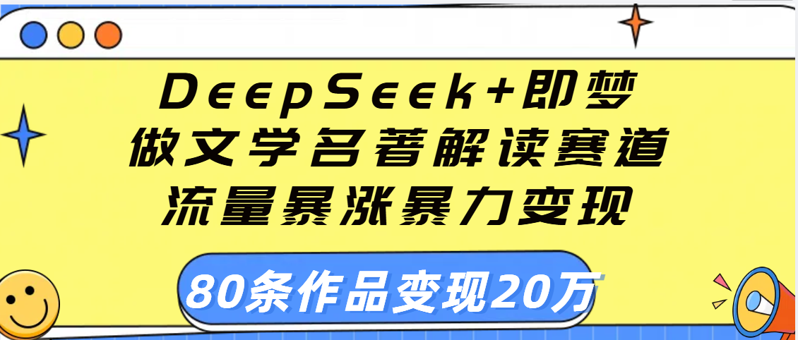 用DeepSeek+即梦做文学名著解读赛道，流量暴涨暴力变现，89条作品变现20万网创库-网创项目资源站-副业项目-创业项目-搞钱项目网创吧