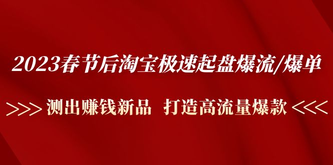 (4804期)2023春节后淘宝极速起盘爆流/爆单:测出赚钱新品 打造高流量爆款网创吧-网创项目资源站-副业项目-创业项目-搞钱项目网创吧