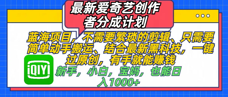 最新爱奇艺创作者分成计划，蓝海项目，不需要繁琐的剪辑、 只需要简单动手搬运、结合最新黑科技，一键过原创，有手就能赚钱，新手，小白，宝妈，也能日入1000+ 手机也可操作网创吧-网创项目资源站-副业项目-创业项目-搞钱项目网创吧