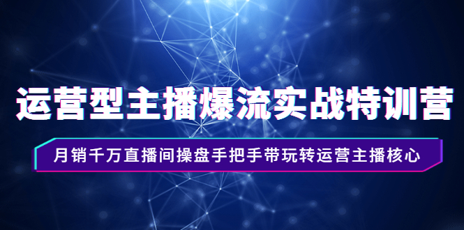 (2540期)运营型主播爆流实战特训营,月销千万直播间操盘手把手带玩转运营主播核心