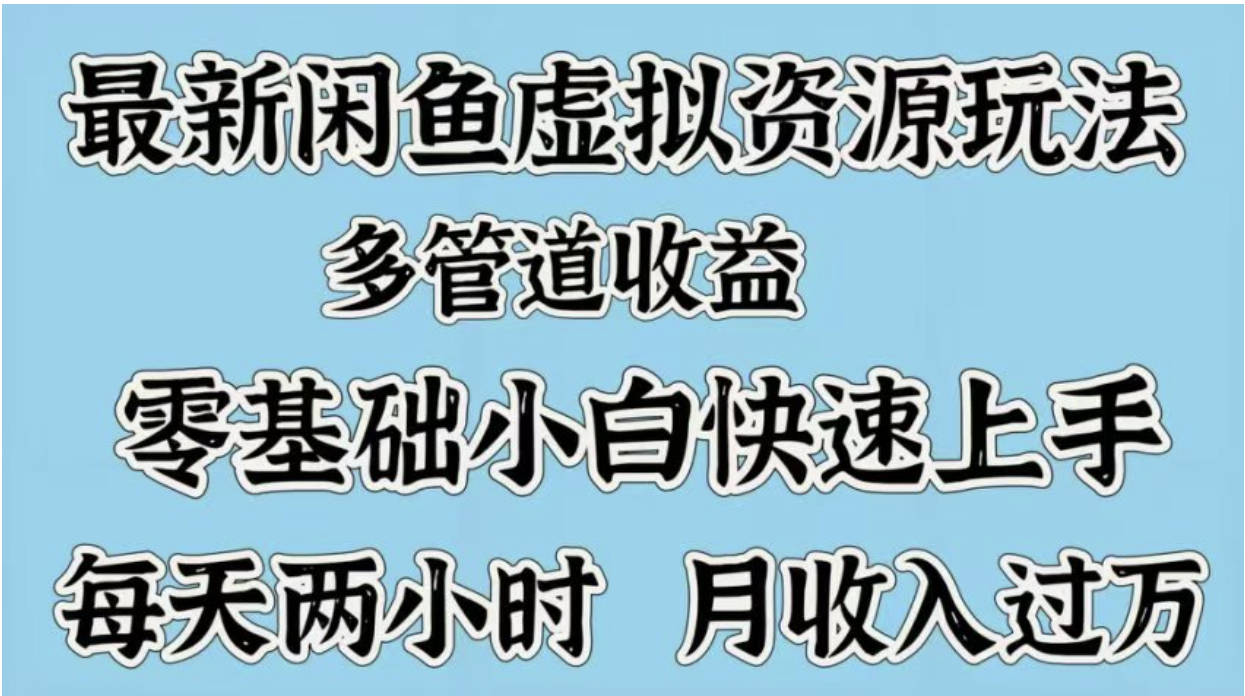 最新咸鱼虚拟资源玩法，多管道收益，零基础小白快速上手，每天两小时月收入过万网创库-网创项目资源站-副业项目-创业项目-搞钱项目网创吧
