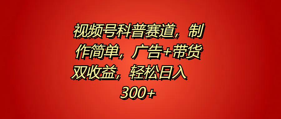 视频号科普赛道,制作简单,广告+带货双收益,轻松日入300+网创吧-网创项目资源站-副业项目-创业项目-搞钱项目网创吧