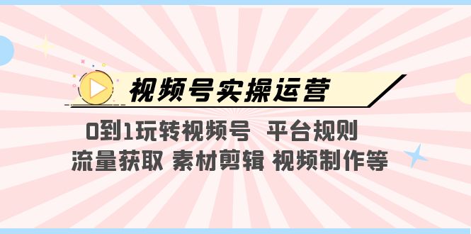 （5425期）视频号实操运营，0到1玩转视频号 平台规则 流量获取 素材剪辑 视频制作等网创吧-网创项目资源站-副业项目-创业项目-搞钱项目网创吧