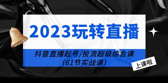 (6191期)2023玩转直播线上课:抖音直播起号-投流超级干货(61节实战课)网创吧-网创项目资源站-副业项目-创业项目-搞钱项目网创吧