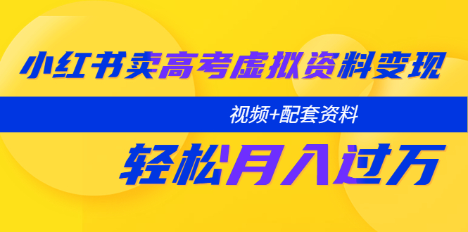 (5675期)小红书卖高考虚拟资料变现分享课:轻松月入过万(视频+配套资料)网创吧-网创项目资源站-副业项目-创业项目-搞钱项目网创吧