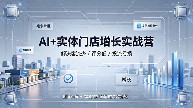 (19155期)AI+实体门店增长实战营,解决客流少/评分低/投流亏损;矩阵霸屏+本地推打通同城增收路径