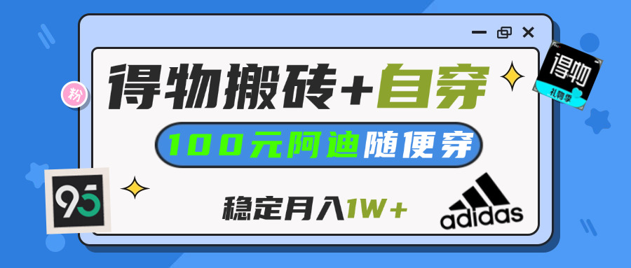 【得物】鞋服搬砖,自穿阿迪100+,一单50-500+,小白轻松上手,月入1W+网创吧-网创项目资源站-副业项目-创业项目-搞钱项目网创吧