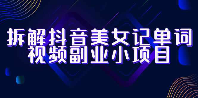 (6338期)拆解抖音美女记单词视频副业小项目,一条龙玩法大解析(教程+素材)网创吧-网创项目资源站-副业项目-创业项目-搞钱项目网创吧