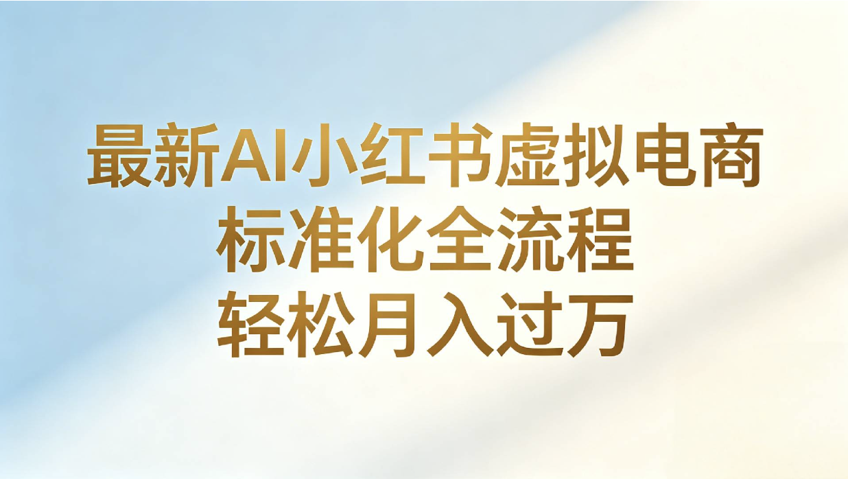 最新AI小红书虚拟电商 标准化全流程 轻松月入过万网创库-网创项目资源站-副业项目-创业项目-搞钱项目网创吧