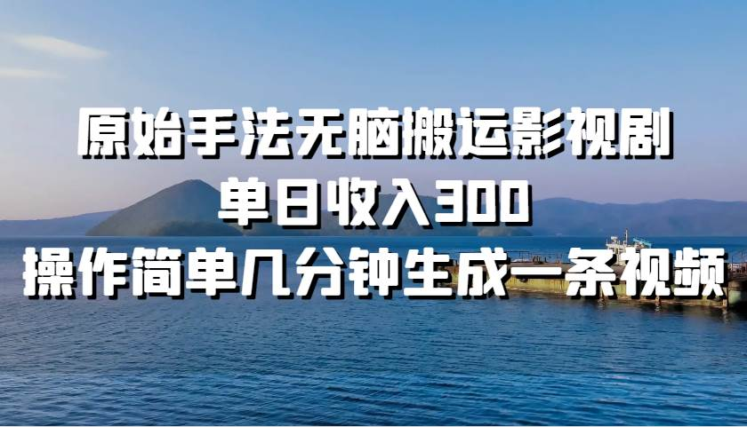 原始手法无脑搬运影视剧，单日收入300网创吧-网创项目资源站-副业项目-创业项目-搞钱项目网创吧