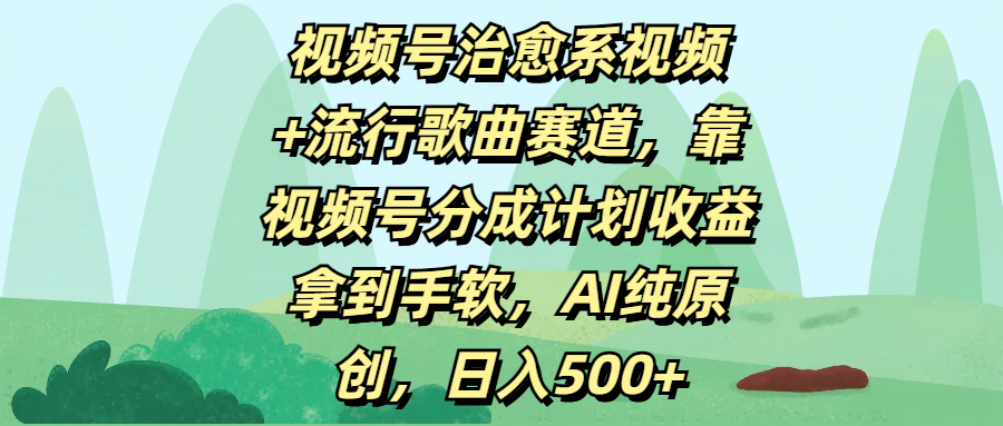 视频号治愈系视频+流行歌曲赛道，靠视频号分成计划收益拿到手软，AI纯原创，日入500+网创库-网创项目资源站-副业项目-创业项目-搞钱项目网创吧