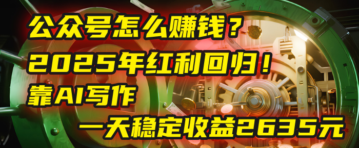 公众号怎么赚钱？2025年红利回归！靠AI写作，一天稳定收益2635元（10分钟上手）网创库-网创项目资源站-副业项目-创业项目-搞钱项目网创吧