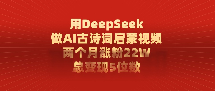 用DeepSeek做AI古诗词启蒙视频,两个月涨粉22W,总变现5位数网创吧-网创项目资源站-副业项目-创业项目-搞钱项目网创吧