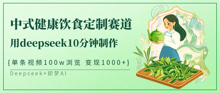 爆火中式健康饮食定制赛道,用deepseek10分钟制作单条视频100w浏览变现1000+网创库-网创项目资源站-副业项目-创业项目-搞钱项目网创吧