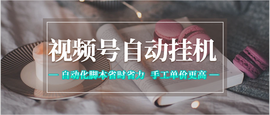 视频号自动挂机,自动化脚本省时省力,手工单价更高网创吧-网创项目资源站-副业项目-创业项目-搞钱项目网创吧