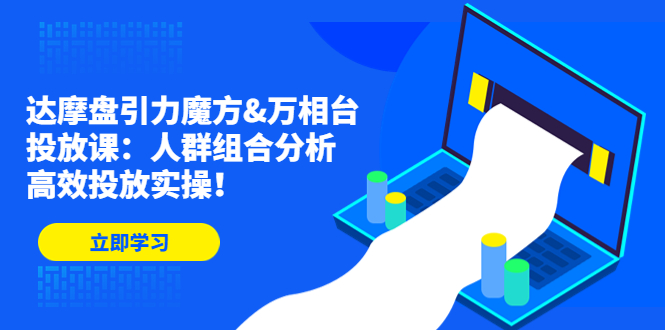 (4709期)达摩盘引力魔方&万相台投放课:人群组合分析,高效投放实操!