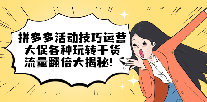 (5416期)拼多多活动技巧运营:大促各种玩转干货,流量翻倍大揭秘!网创吧-网创项目资源站-副业项目-创业项目-搞钱项目网创吧