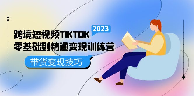 (5141期)跨境·短视频TIKTOK零基础到精通变现训练营 短视频·独立站·带货变现技巧