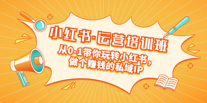 （5155期）重磅来袭：小红书·运营培训班：从0-1带你玩转小红书，做个赚钱的私域IP网创吧-网创项目资源站-副业项目-创业项目-搞钱项目网创吧