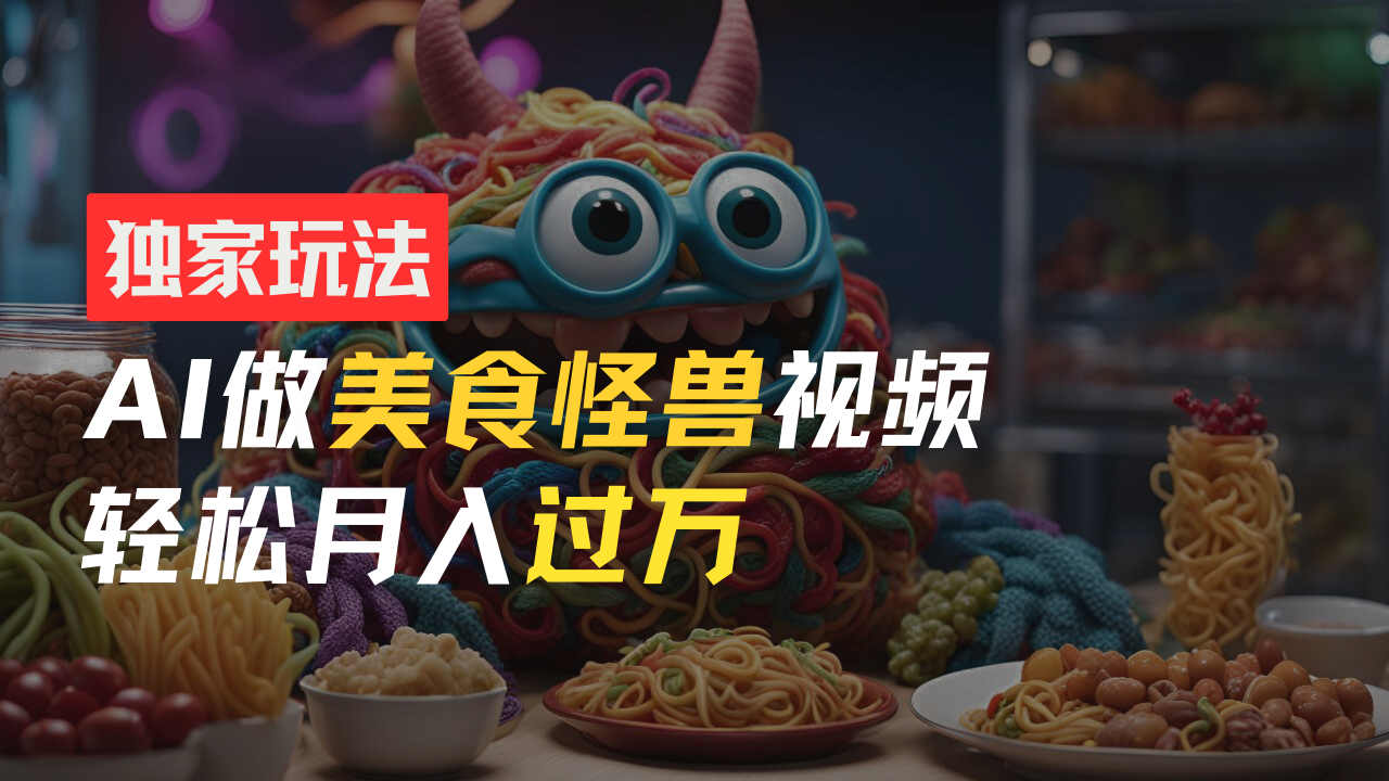 零门槛操作,AI美食怪兽短视频玩法,月入过万新手也能做!网创吧-网创项目资源站-副业项目-创业项目-搞钱项目网创吧