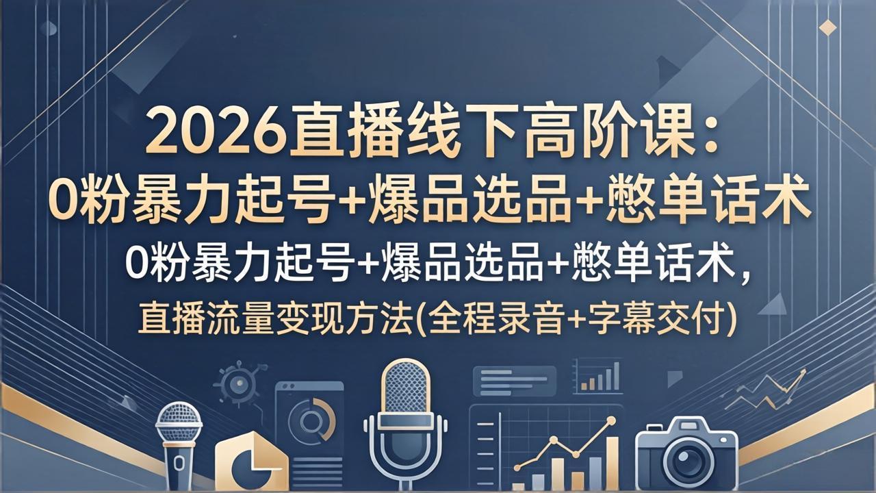 (17977期)2026直播线下高阶课:0粉暴力起号+爆品选品+憋单话术,直播流量变现方法(全程录音+字幕交付)网创库-网创项目资源站-副业项目-创业项目-搞钱项目网创吧