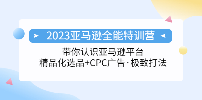 (5157期)2023亚马逊全能特训营:玩转亚马逊平台+精品化·选品+CPC广告·极致打法