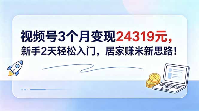 (18585期)视频号3个月变现24319元,新手2天轻松入门,居家赚米新思路!网创库-网创项目资源站-副业项目-创业项目-搞钱项目网创吧