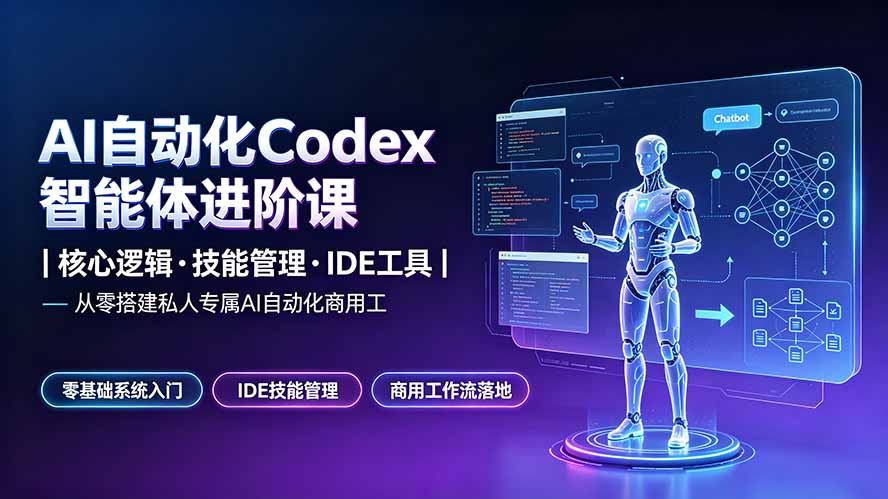 (19245期)AI自动化Codex智能体进阶课|核心逻辑·技能管理·IDE工具|从零搭建私人专属AI自动化商用工作流