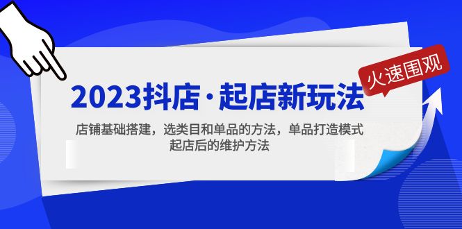 (5239期)2023抖店·起店新玩法,店铺基础搭建,选类目和单品的方法,单品打造模式网创吧-网创项目资源站-副业项目-创业项目-搞钱项目网创吧