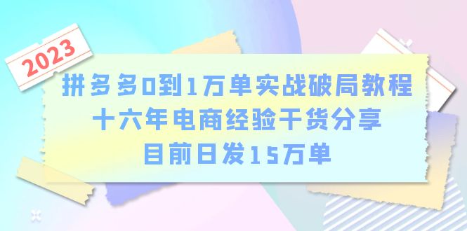 （6269期）拼多多0到1万单实战破局教程，十六年电商经验干货分享，目前日发15万单网创吧-网创项目资源站-副业项目-创业项目-搞钱项目网创吧