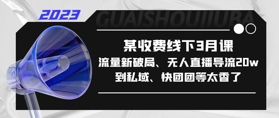 (5317期)某收费线下3月课,流量新破局、无人直播导流20w到私域、快团团等太香了网创吧-网创项目资源站-副业项目-创业项目-搞钱项目网创吧