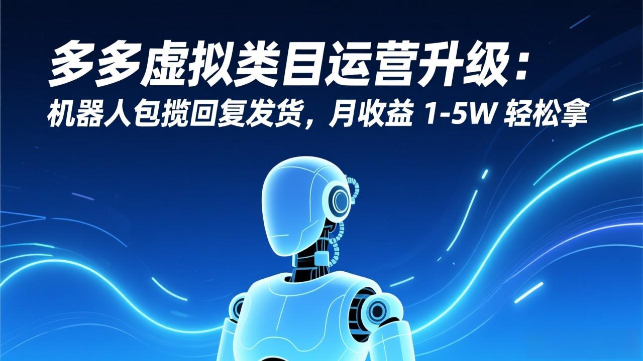 （17082期）多多虚拟类目运营升级：机器人包揽回复发货，月收益 1-5W 轻松拿网创吧-网创项目资源站-副业项目-创业项目-搞钱项目网创吧