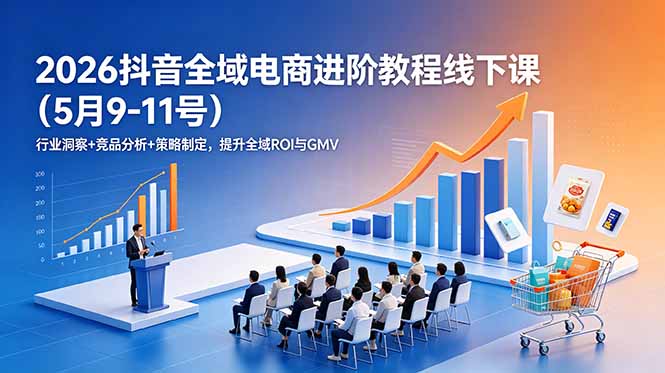 (18938期)2026抖音全域电商进阶教程线下课(5月9-11号)更新:行业洞察+竞品分析+策略制定,提升全域ROI与GMV网创吧-网创项目资源站-副业项目-创业项目-搞钱项目网创吧