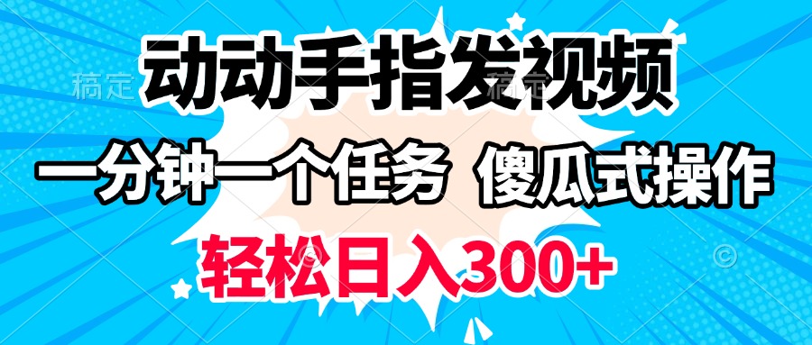 动动手指发视频 一分钟一个任务 轻松日入300+ 傻瓜式操作 随时随地赚收益网创库-网创项目资源站-副业项目-创业项目-搞钱项目网创吧