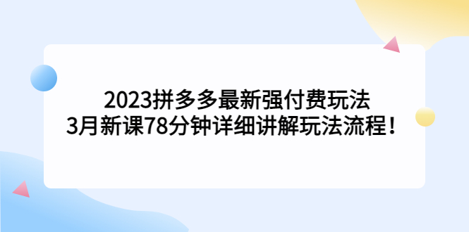 （5260期）2023拼多多最新强付费玩法，3月新课​78分钟详细讲解玩法流程！网创吧-网创项目资源站-副业项目-创业项目-搞钱项目网创吧