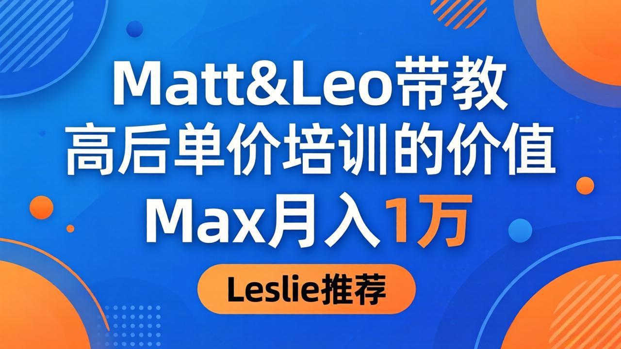 (18161期)为啥都夸这高客单价培训?Matt&Leo 带教,Max 月入 1 万、Leslie 说最值!