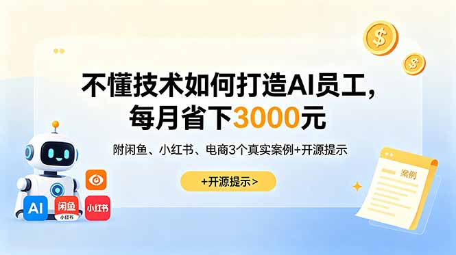 (18824期)不懂技术如何打造AI员工,每月省下3000元,附闲鱼、小红书、电商3个真实案例+开源提示网创库-网创项目资源站-副业项目-创业项目-搞钱项目网创吧