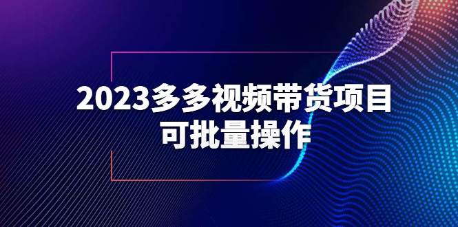 （6216期）2023多多视频带货项目，可批量操作【保姆级教学】网创吧-网创项目资源站-副业项目-创业项目-搞钱项目网创吧
