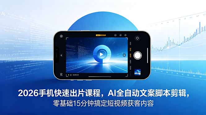 (18742期)2026 手机快速出片课程,AI 全自动文案脚本剪辑,零基础 15 分钟搞定短视频获客内容