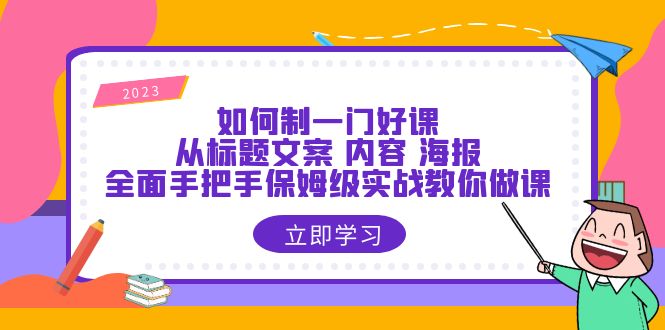 (6219期)如何制一门·好课:从标题文案 内容 海报,全面手把手保姆级实战教你做课