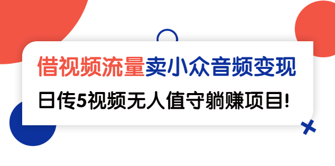 (2565期)借视频流量,卖小众音频变现,日传5视频无人值守躺赚项目!网创吧-网创项目资源站-副业项目-创业项目-搞钱项目网创吧