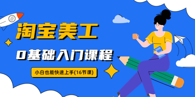 (5952期)淘宝美工0基础入门课程,小白也能快速上手(16节视频课)网创吧-网创项目资源站-副业项目-创业项目-搞钱项目网创吧
