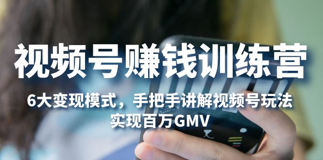 (5147期)视频号赚钱训练营:6大变现模式,对平台的各项功能详细讲解,实现百万GMV网创吧-网创项目资源站-副业项目-创业项目-搞钱项目网创吧