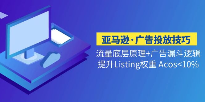 (5048期)亚马逊·广告投放技巧流量底层+广告漏斗逻辑+提升Listing权重 Acos<10%