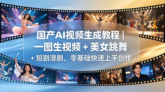 （18675期）国产AI视频生成教程｜一图生视频 + 美女跳舞 + 短剧漫剧，零基础快速上手创作网创吧-网创项目资源站-副业项目-创业项目-搞钱项目网创吧