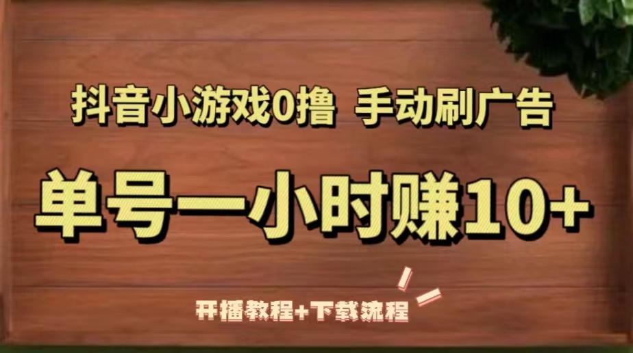 （5335期）抖音小游戏0撸手动刷广告，单号一小时赚10+（开播教程+下载流程）网创吧-网创项目资源站-副业项目-创业项目-搞钱项目网创吧