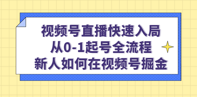 （4829期）视频号直播快速入局：从0-1起号全流程，新人如何在视频号掘金！网创吧-网创项目资源站-副业项目-创业项目-搞钱项目网创吧