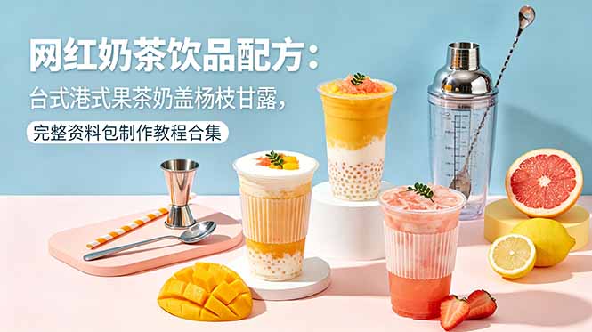 (18557期)网红奶茶饮品配方:台式港式果茶奶盖杨枝甘露,完整资料包制作教程合集