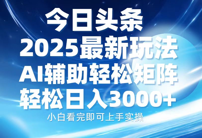 今日头条2025最新玩法,思路简单,复制粘贴,AI辅助,轻松矩阵日入3000+网创库-网创项目资源站-副业项目-创业项目-搞钱项目网创吧