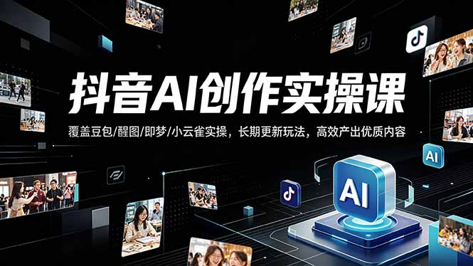 (18197期)抖音AI创作变现课,覆盖豆包/醒图/即梦/小云雀实操,长期更新玩法,高效产出优质内容